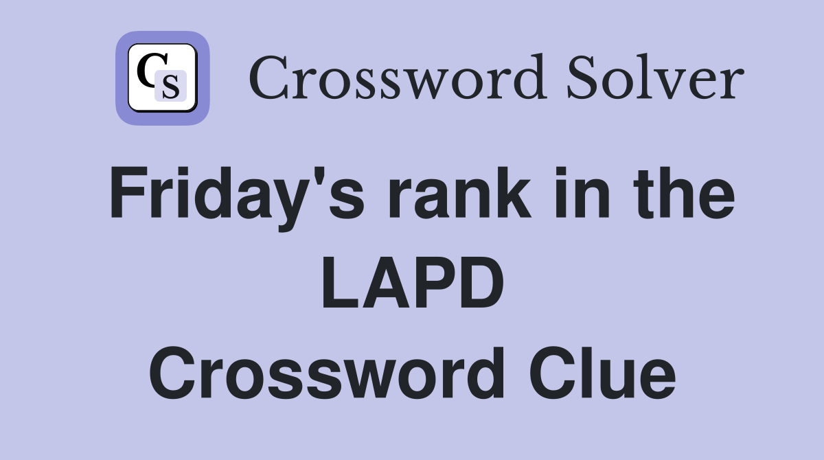 Friday's rank in the LAPD Crossword Clue Answers Crossword Solver